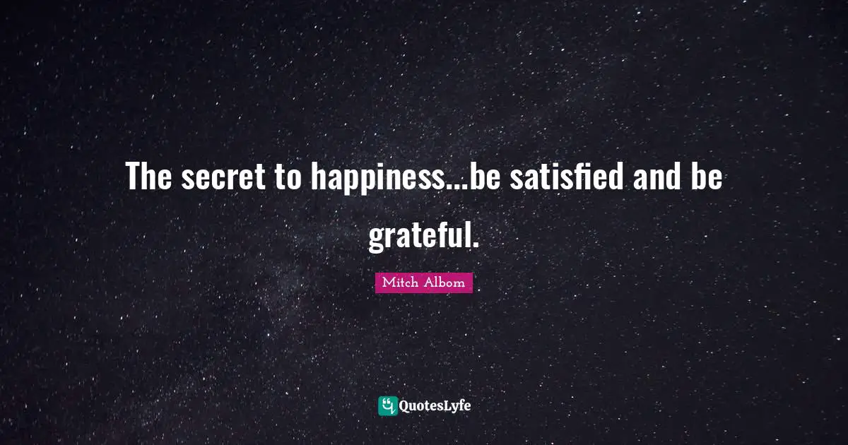Secret To Happiness Quotes: "The secret to happiness...be satisfied and be grateful."