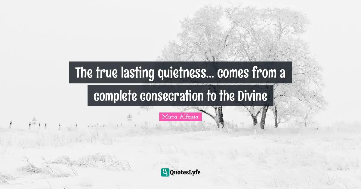 Divine Quotes: "The true lasting quietness... comes from a complete consecration to the Divine"