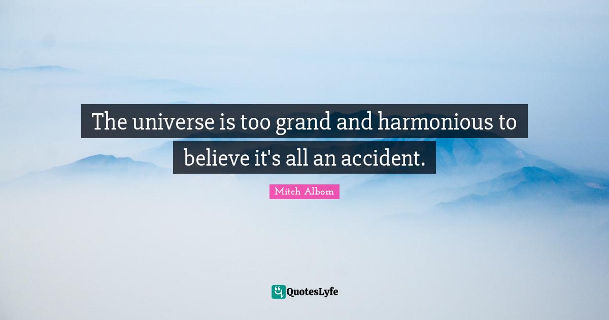 Mitch Albom Quotes: "The universe is too grand and harmonious to believe it's all an accident."