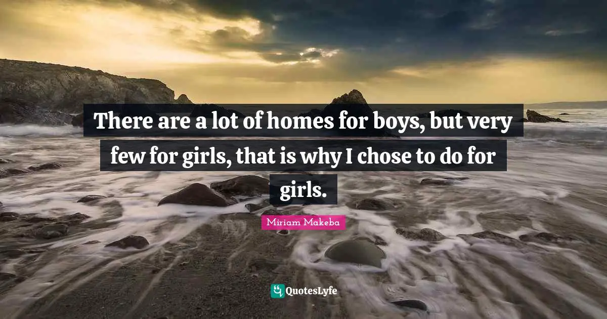There are a lot of homes for boys, but very few for girls, that is why I chose to do for girls.