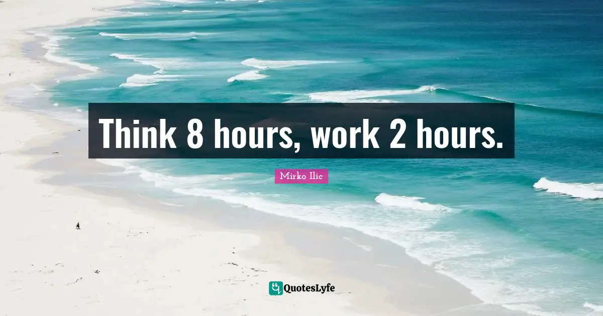 Think 8 hours, work 2 hours.