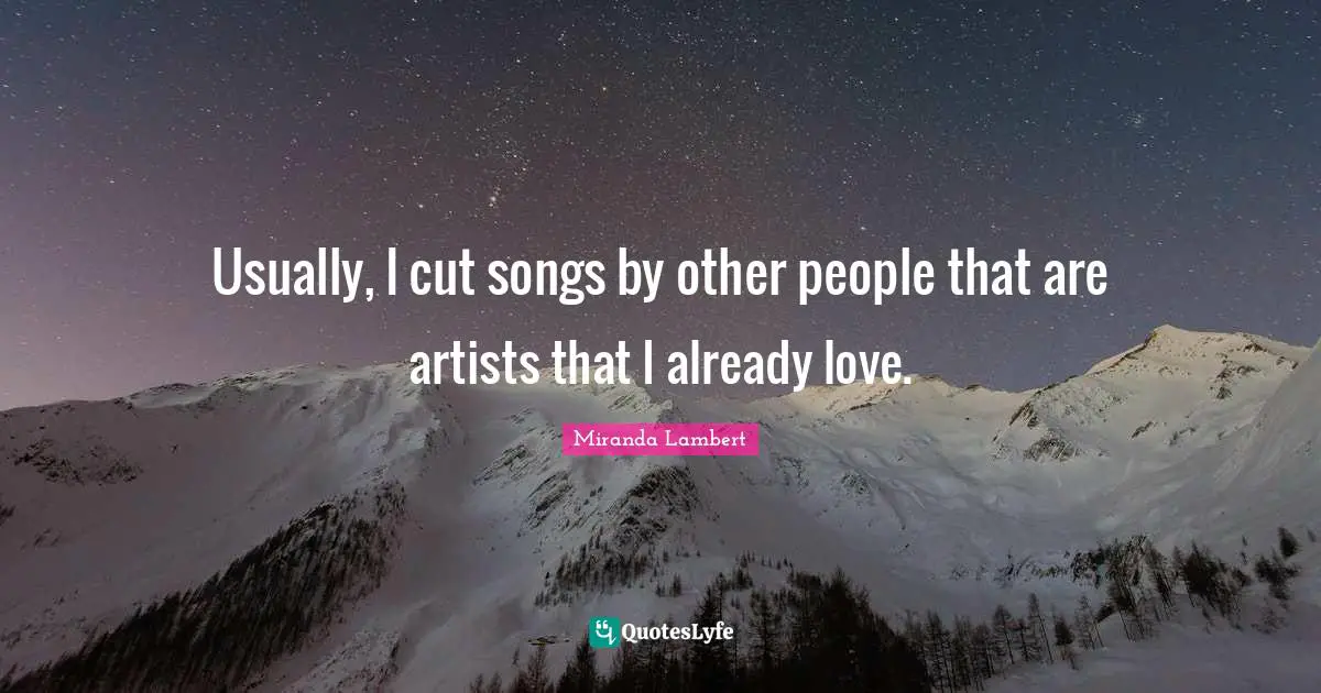 Miranda Lambert Quotes: "Usually, I cut songs by other people that are artists that I already love."