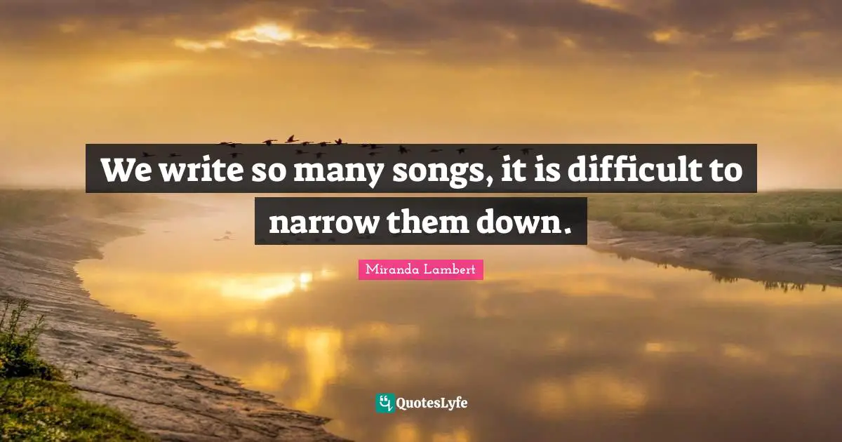 Miranda Lambert Quotes: "We write so many songs, it is difficult to narrow them down."