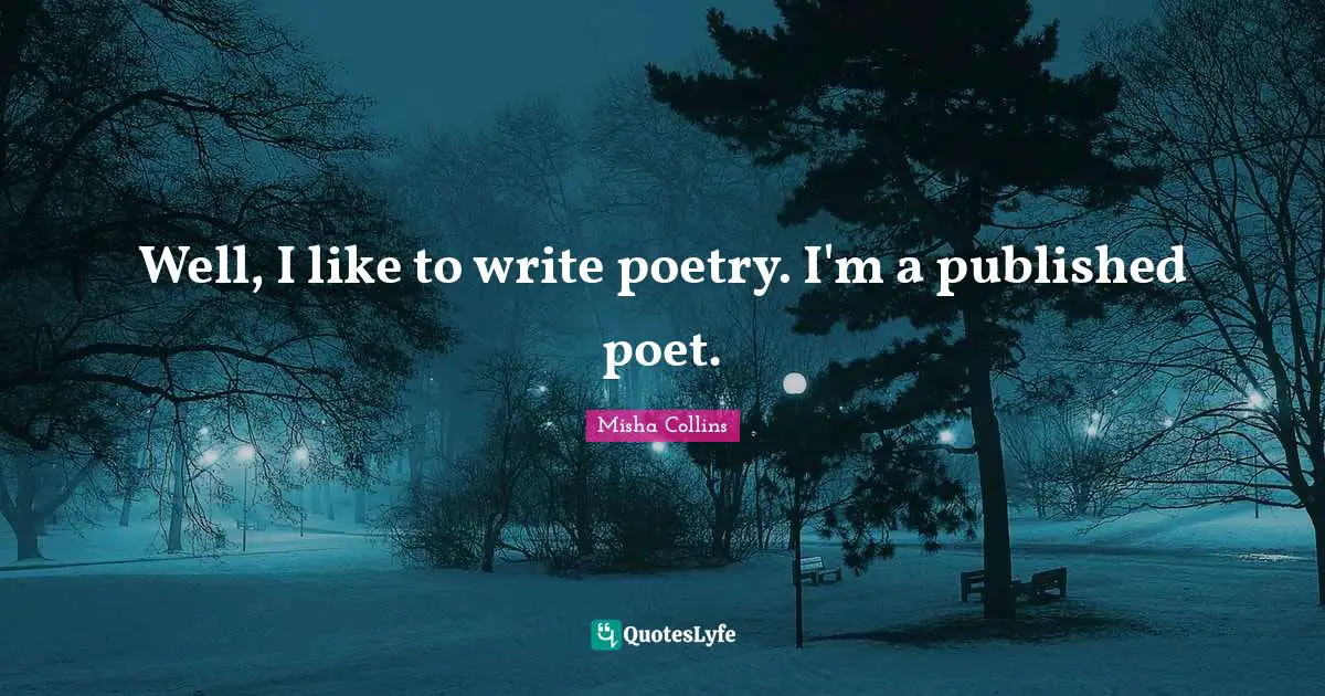 Well, I like to write poetry. I'm a published poet.