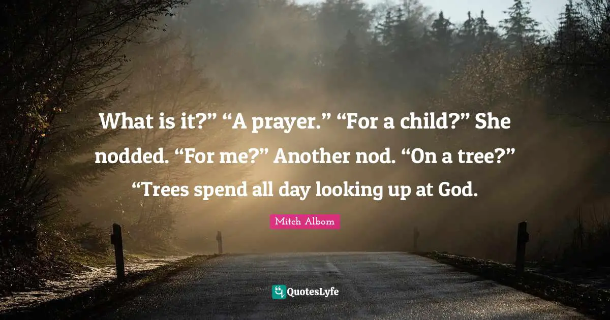 What is it?” “A prayer.” “For a child?” She nodded. “For me?” Another nod. “On a tree?” “Trees spend all day looking up at God.