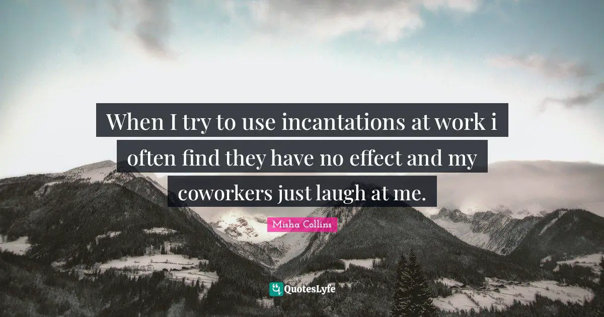 When I try to use incantations at work i often find they have no effect and my coworkers just laugh at me.