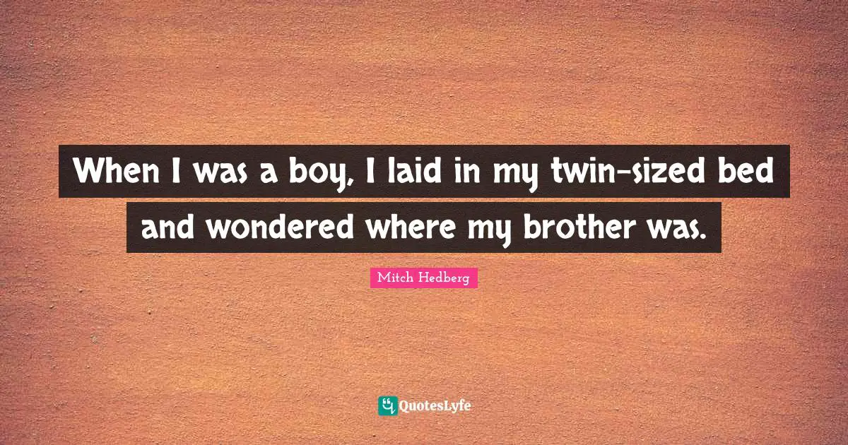 When I was a boy, I laid in my twin-sized bed and wondered where my brother was.
