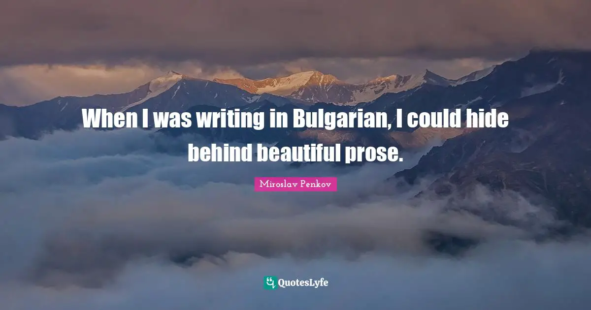 When I was writing in Bulgarian, I could hide behind beautiful prose.
