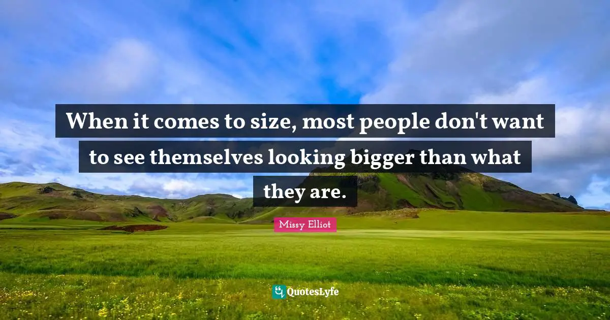 When it comes to size, most people don't want to see themselves looking bigger than what they are.