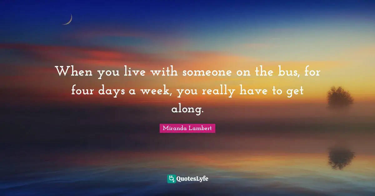 When you live with someone on the bus, for four days a week, you really have to get along.