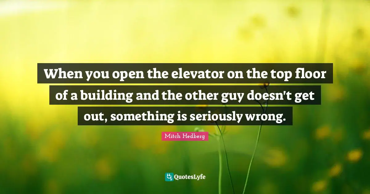 When you open the elevator on the top floor of a building and the other guy doesn't get out, something is seriously wrong.