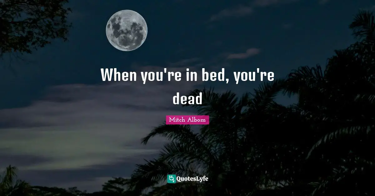 When you're in bed, you're dead