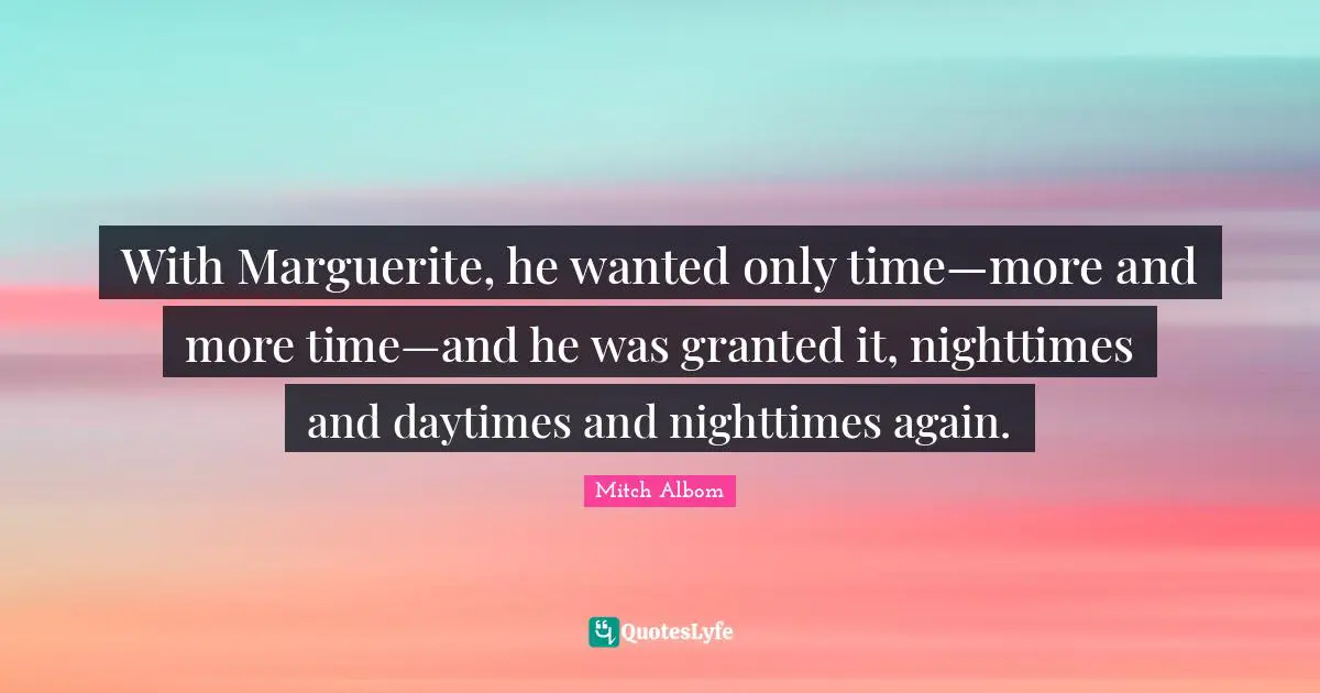With Marguerite, he wanted only time—more and more time—and he was granted it, nighttimes and daytimes and nighttimes again.