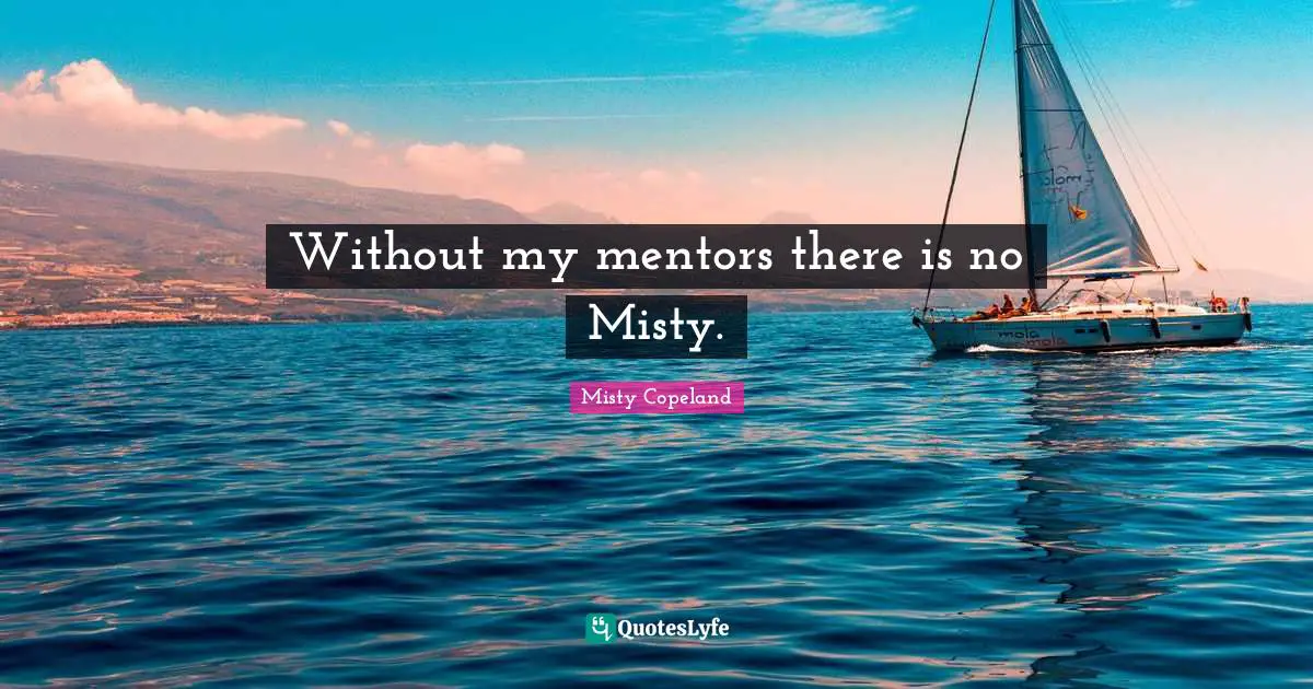 Without my mentors there is no Misty.