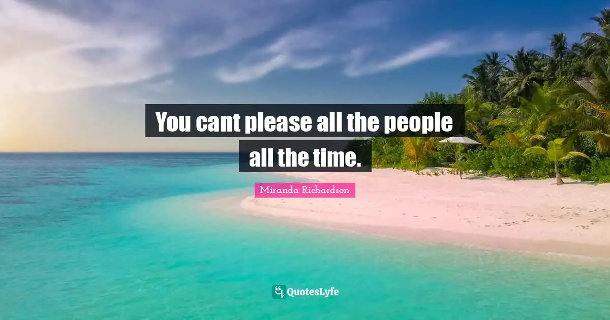 Miranda Richardson Quotes: "You cant please all the people all the time."