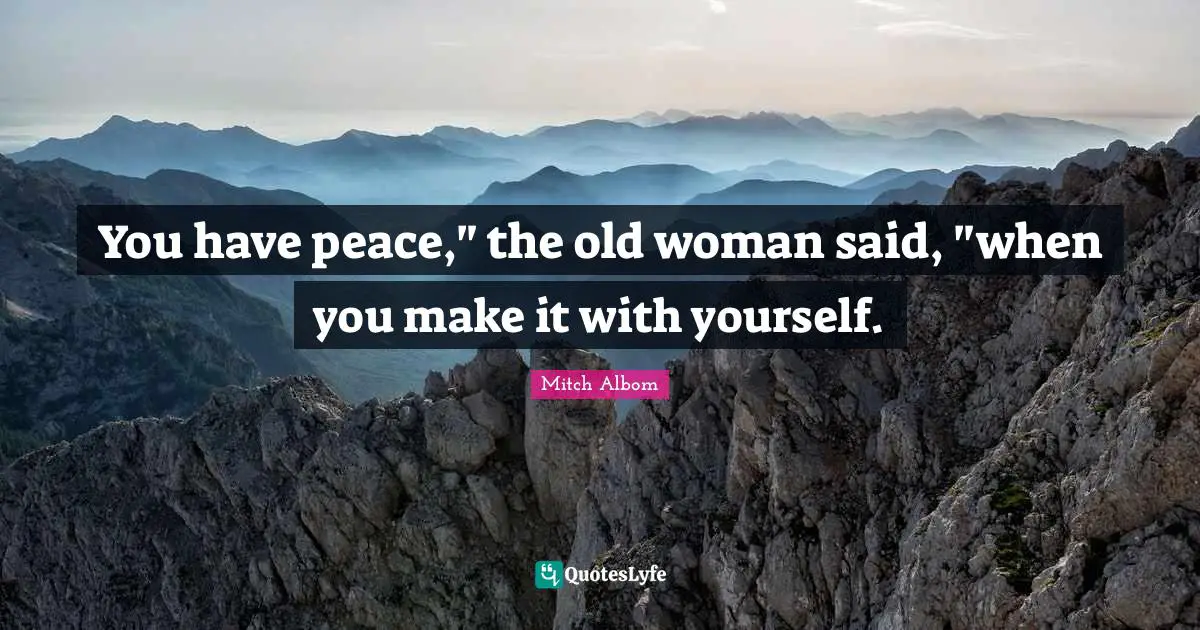 You have peace," the old woman said, "when you make it with yourself.