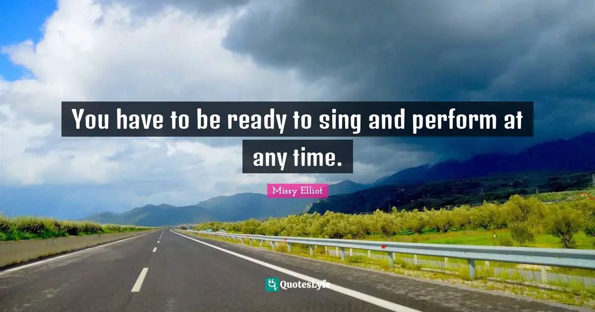 You have to be ready to sing and perform at any time.