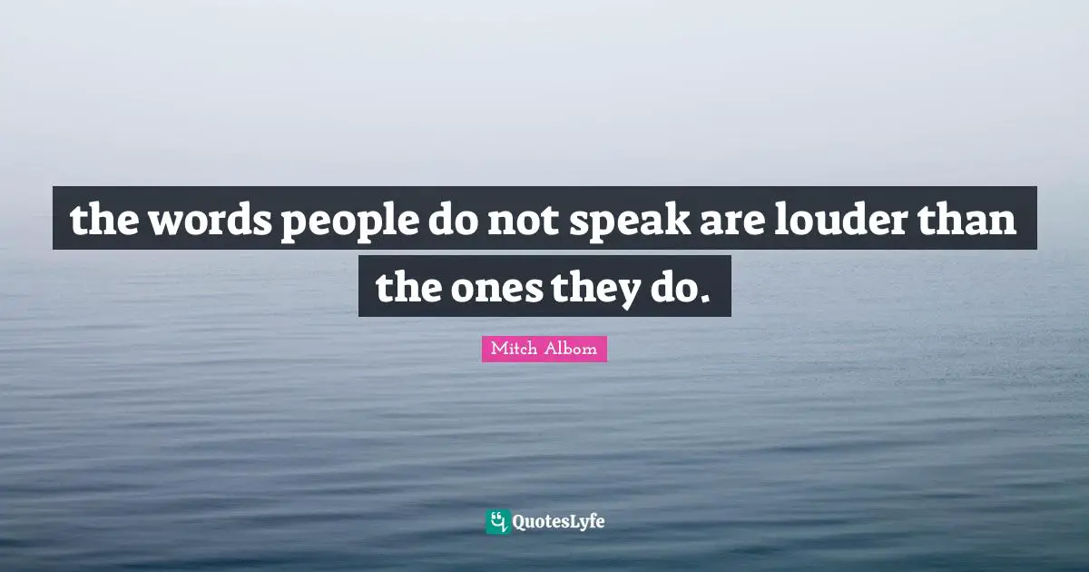 the words people do not speak are louder than the ones they do.