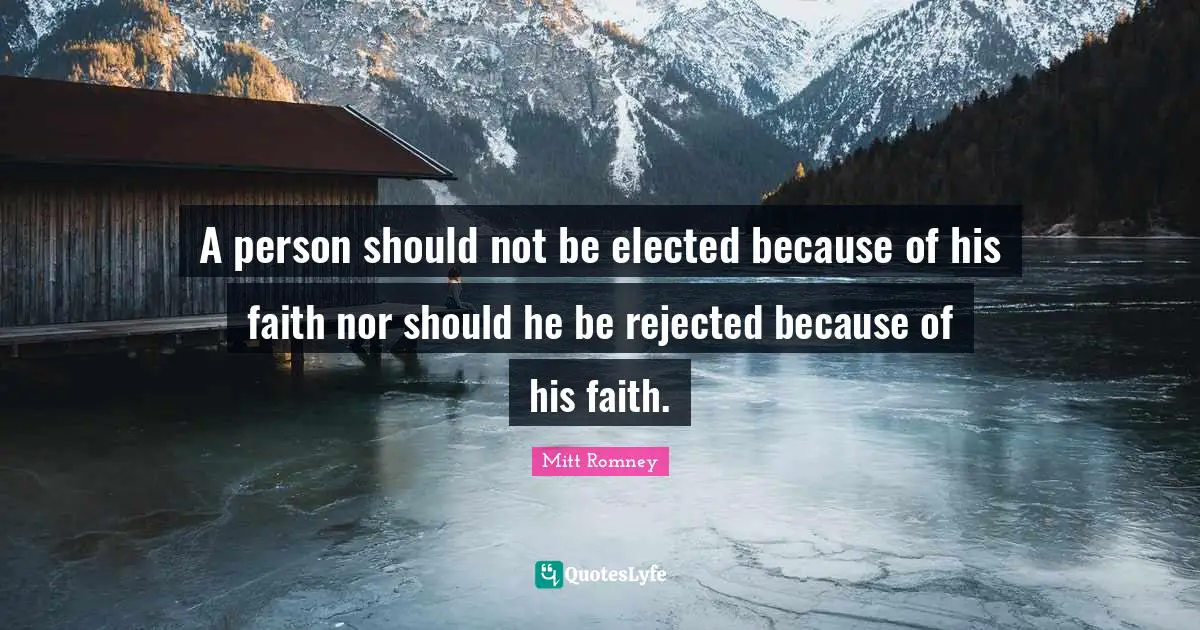 A person should not be elected because of his faith nor should he be rejected because of his faith.