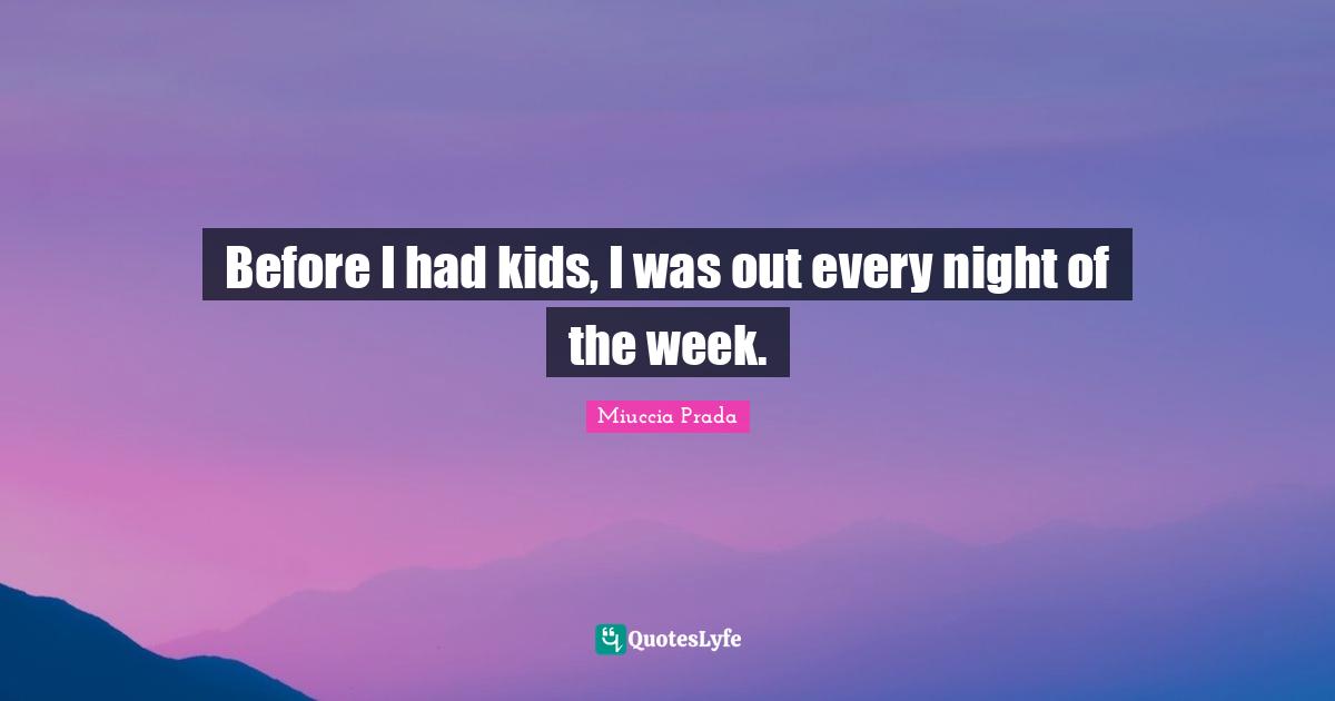 Before I had kids, I was out every night of the week.