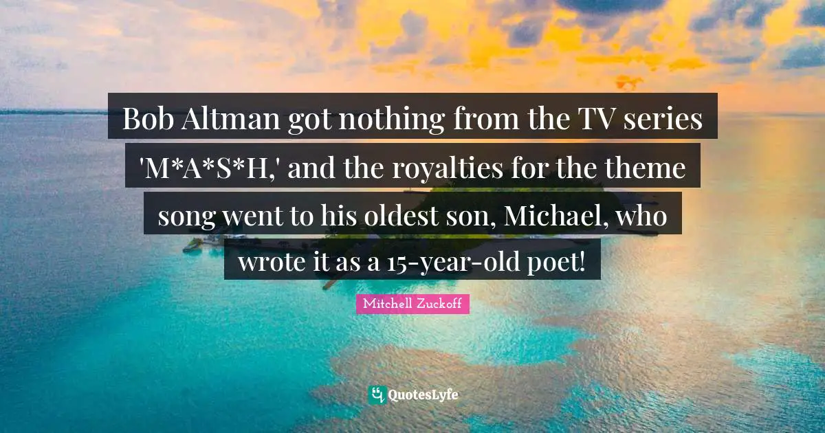 Bob Altman got nothing from the TV series 'M*A*S*H,' and the royalties for the theme song went to his oldest son, Michael, who wrote it as a 15-year-old poet!