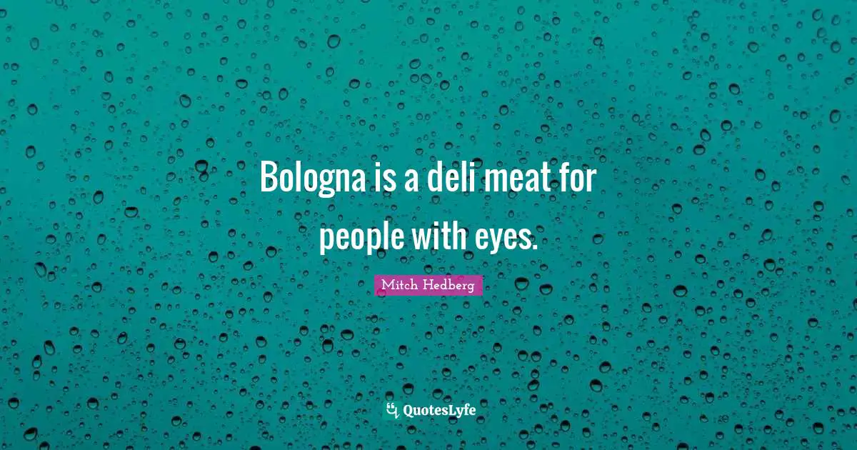 Bologna is a deli meat for people with eyes.