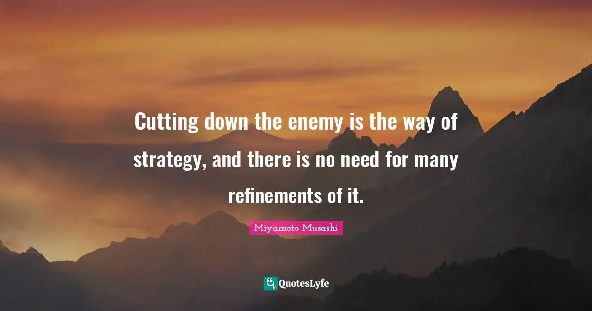 Cutting down the enemy is the way of strategy, and there is no need for many refinements of it.