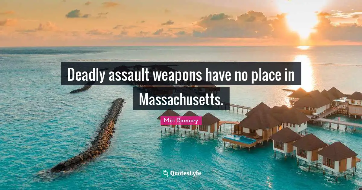 Assault Weapons Quotes: "Deadly assault weapons have no place in Massachusetts."