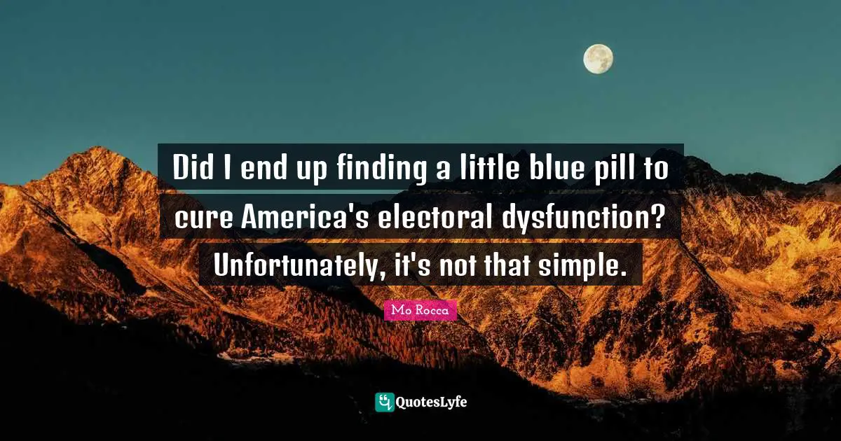 Dysfunction Quotes: "Did I end up finding a little blue pill to cure America's electoral dysfunction? Unfortunately, it's not that simple."