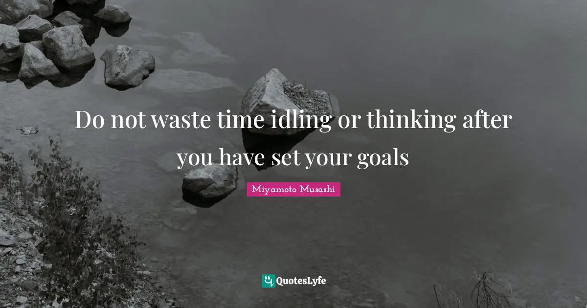 Waste Quotes: "Do not waste time idling or thinking after you have set your goals"