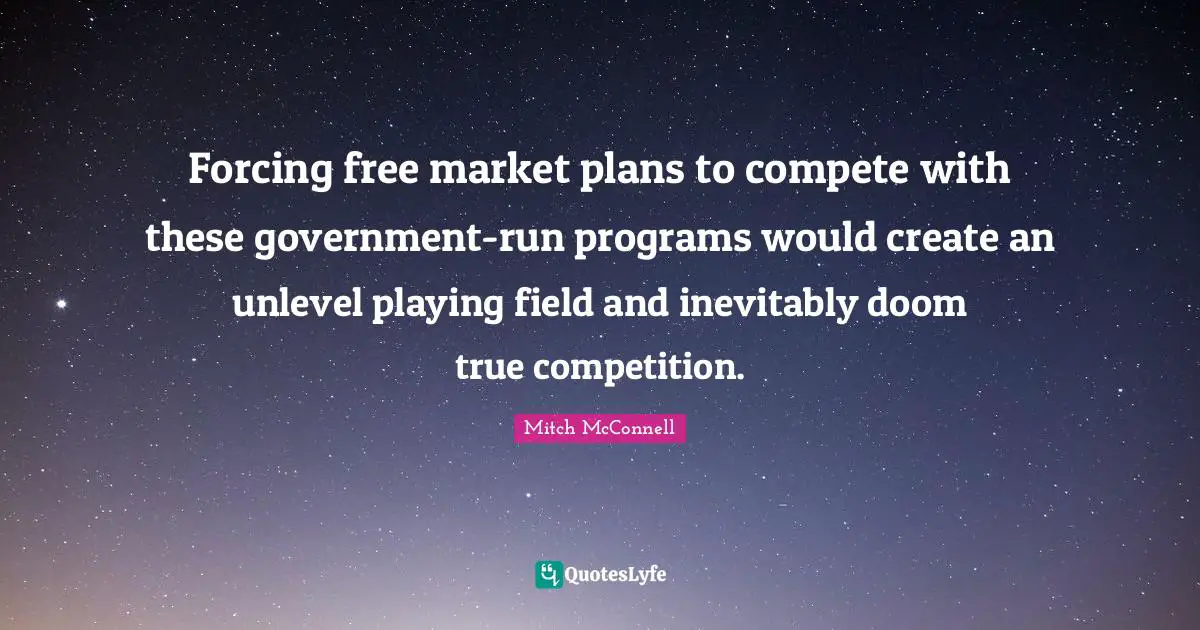 Forcing free market plans to compete with these government-run programs would create an unlevel playing field and inevitably doom true competition.