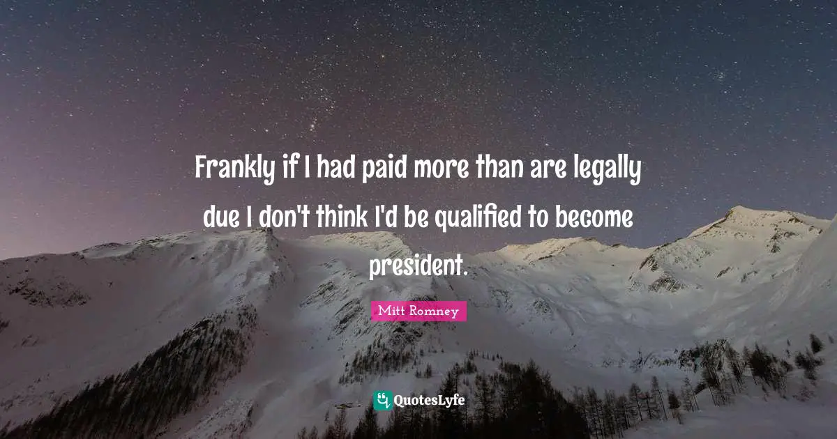 Frankly if I had paid more than are legally due I don't think I'd be qualified to become president.