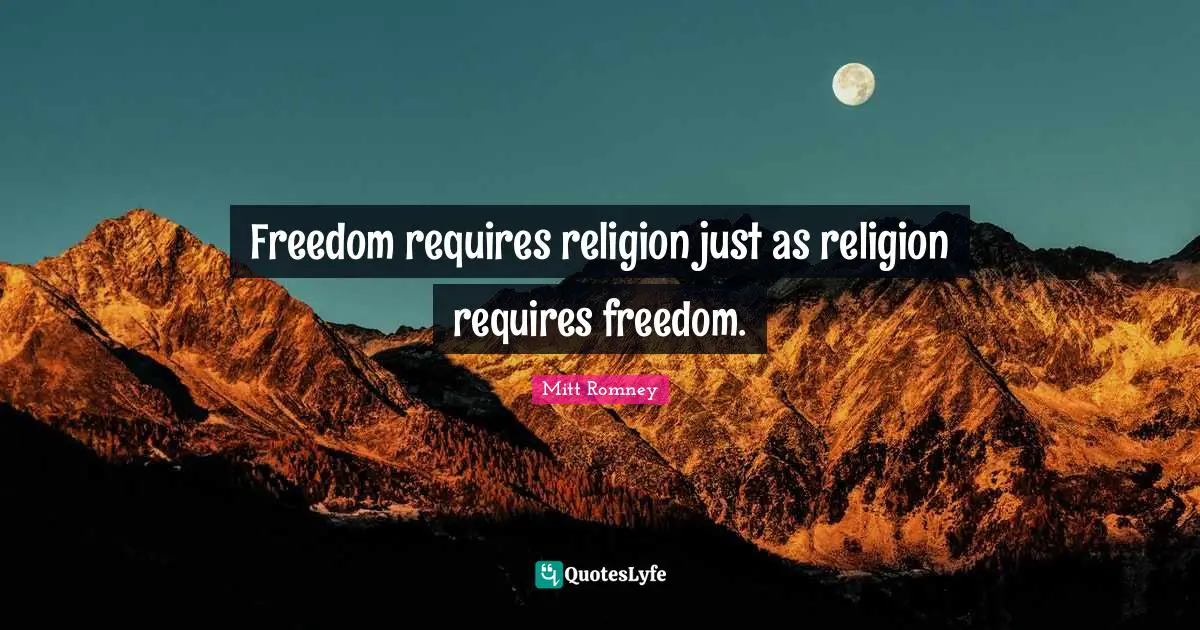 Freedom requires religion just as religion requires freedom.