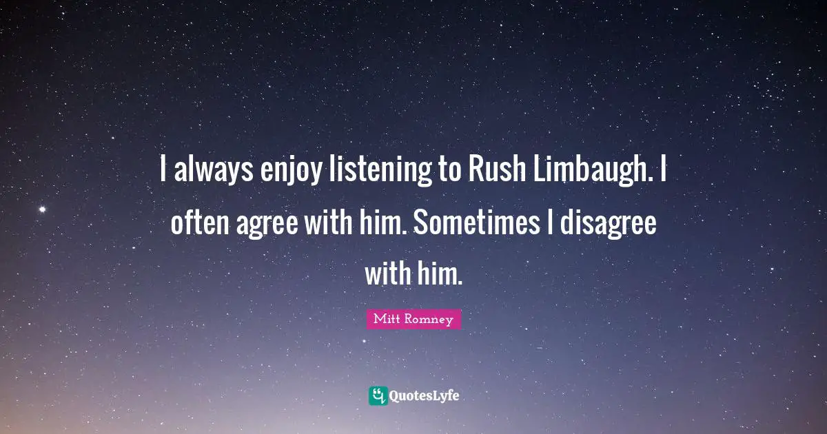 I always enjoy listening to Rush Limbaugh. I often agree with him. Sometimes I disagree with him.