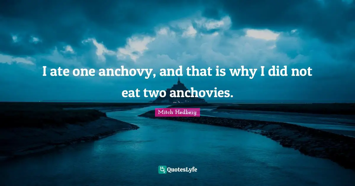 I ate one anchovy, and that is why I did not eat two anchovies.