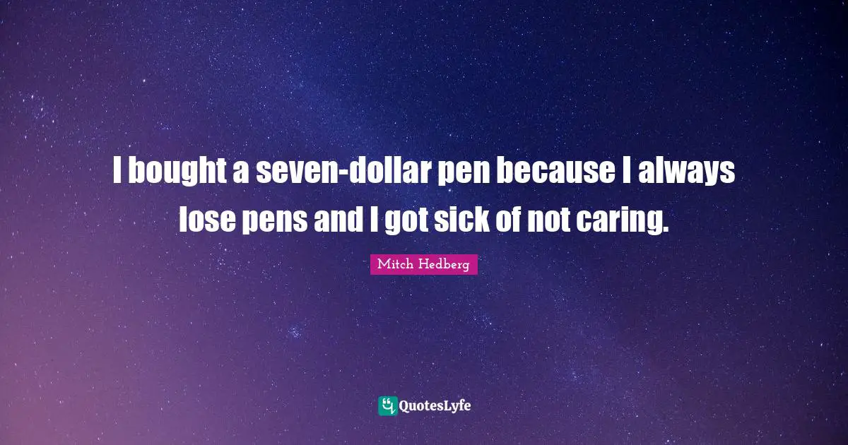 I bought a seven-dollar pen because I always lose pens and I got sick of not caring.