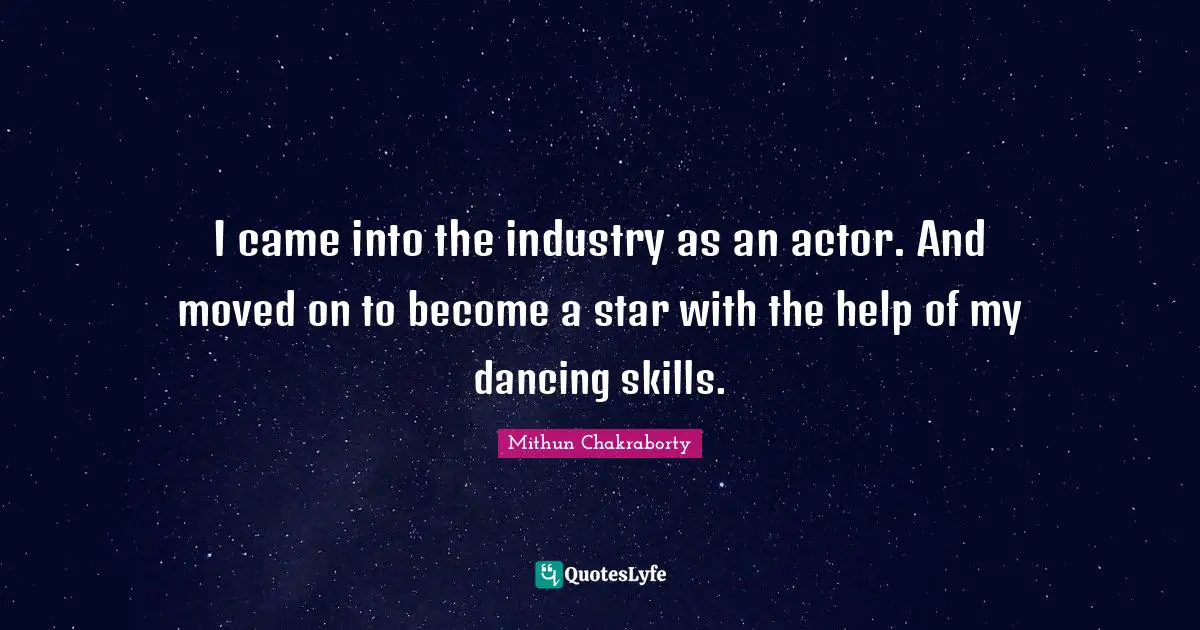 I came into the industry as an actor. And moved on to become a star with the help of my dancing skills.