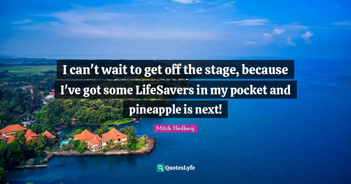I can't wait to get off the stage, because I've got some LifeSavers in my pocket and pineapple is next!