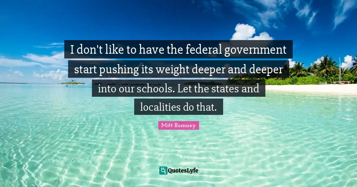 I don't like to have the federal government start pushing its weight deeper and deeper into our schools. Let the states and localities do that.