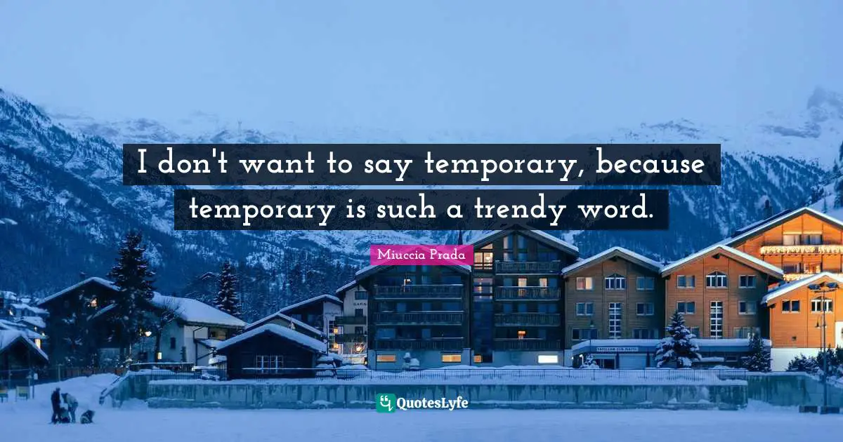 I don't want to say temporary, because temporary is such a trendy word.