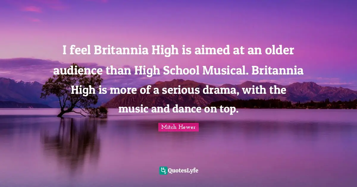 I feel Britannia High is aimed at an older audience than High School Musical. Britannia High is more of a serious drama, with the music and dance on top.