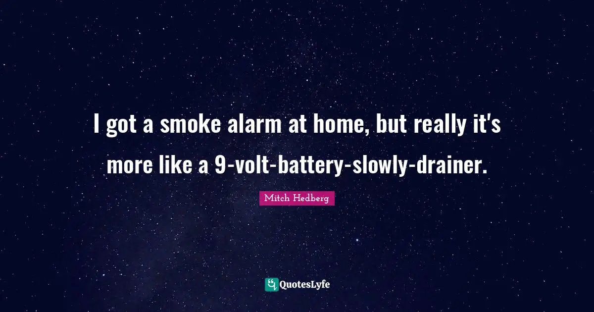 I got a smoke alarm at home, but really it's more like a 9-volt-battery-slowly-drainer.