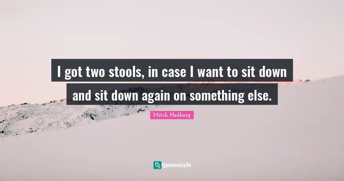 Stools Quotes: "I got two stools, in case I want to sit down and sit down again on something else."