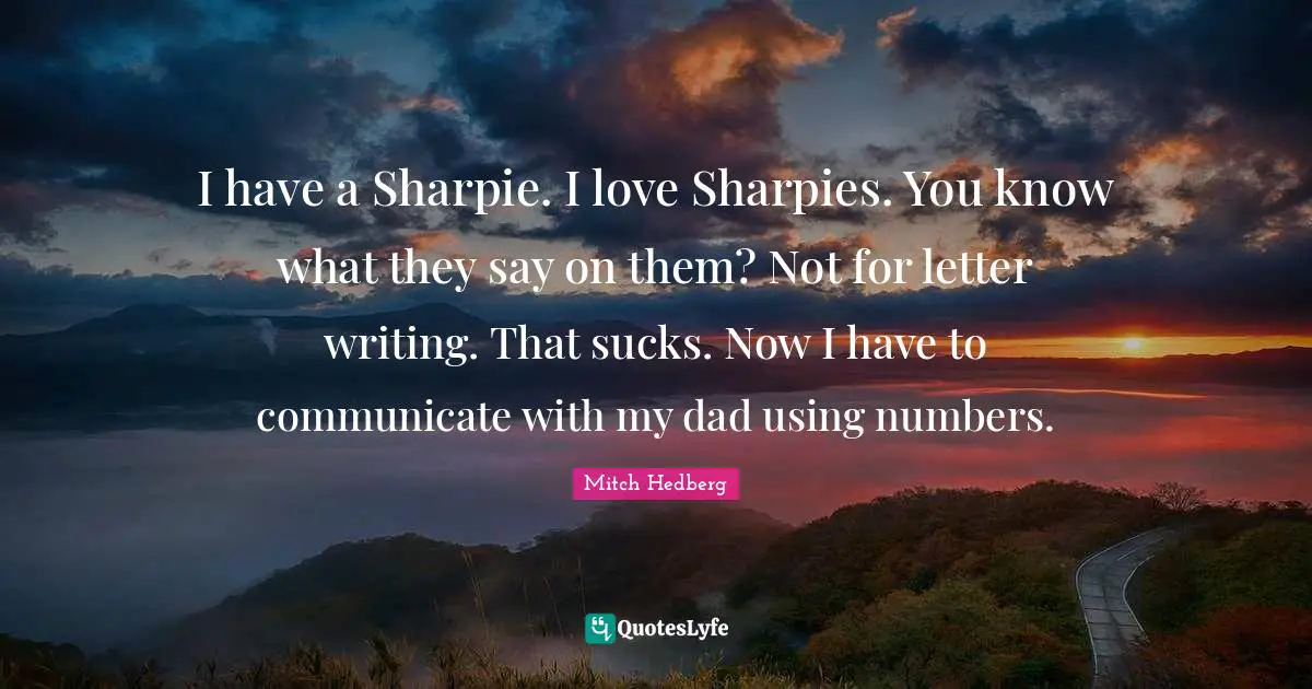 I have a Sharpie. I love Sharpies. You know what they say on them? Not for letter writing. That sucks. Now I have to communicate with my dad using numbers.