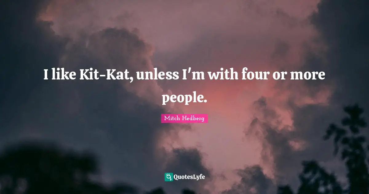 I like Kit-Kat, unless I'm with four or more people.