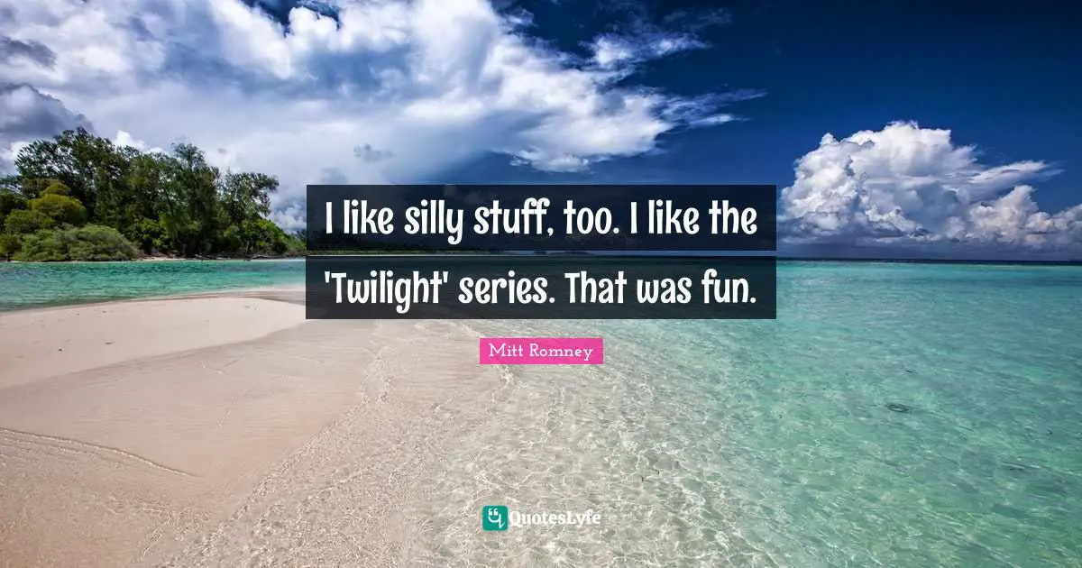 Silly Stuff Quotes: "I like silly stuff, too. I like the 'Twilight' series. That was fun."