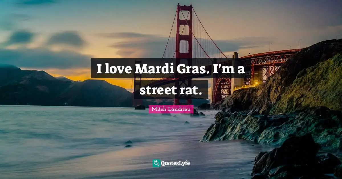 I love Mardi Gras. I'm a street rat.
