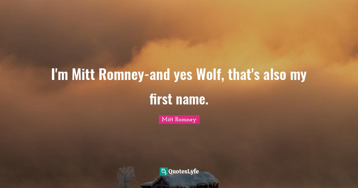 I'm Mitt Romney-and yes Wolf, that's also my first name.