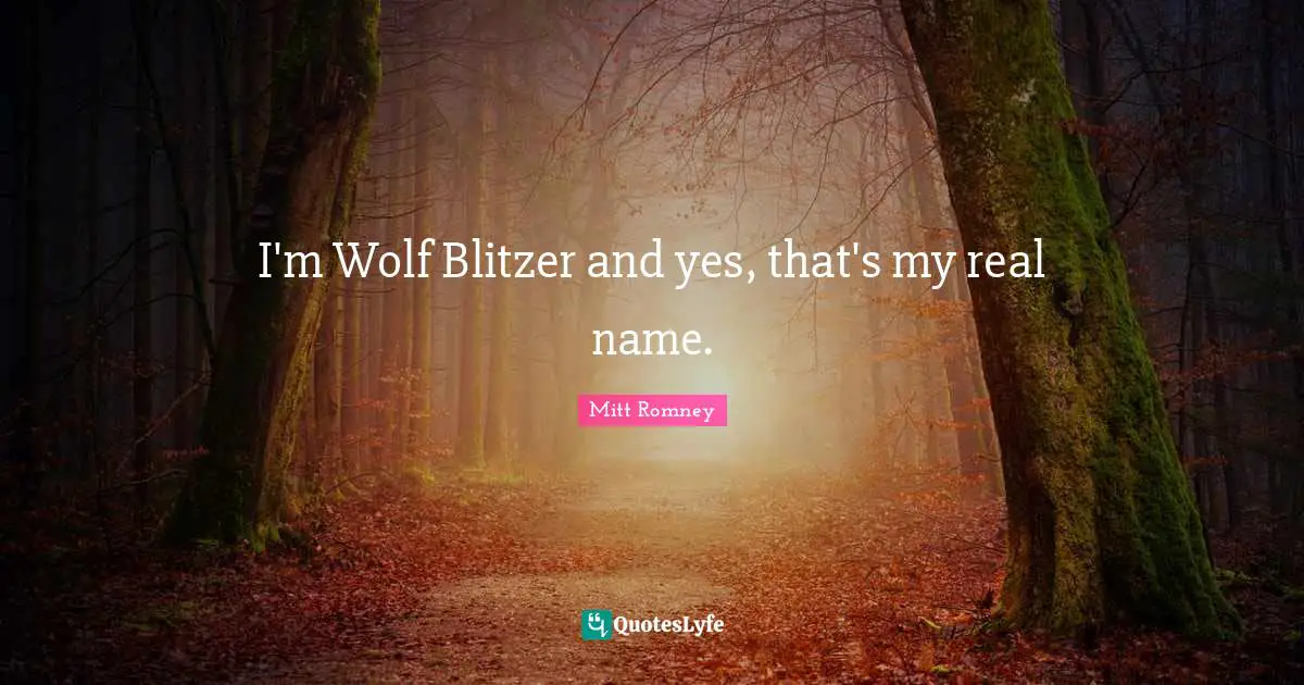I'm Wolf Blitzer and yes, that's my real name.