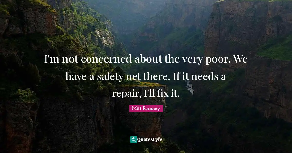 I'm not concerned about the very poor. We have a safety net there. If it needs a repair, I'll fix it.